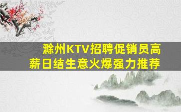 滁州KTV招聘促销员高薪日结生意火爆强力推荐